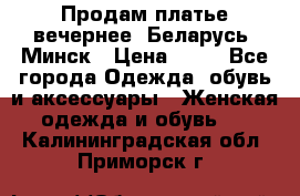 Продам платье вечернее, Беларусь, Минск › Цена ­ 80 - Все города Одежда, обувь и аксессуары » Женская одежда и обувь   . Калининградская обл.,Приморск г.